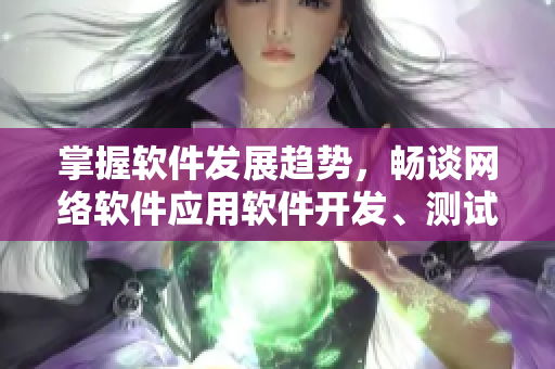掌握软件发展趋势，畅谈网络软件应用软件开发、测试、运维相关话题解释！