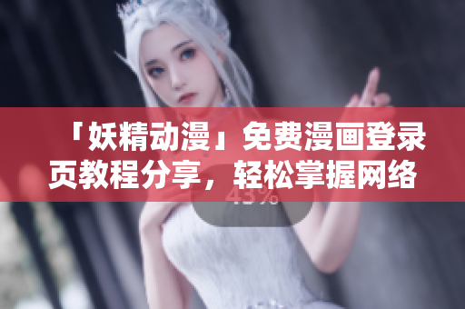 「妖精动漫」免费漫画登录页教程分享，轻松掌握网络软件的使用技能！