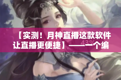 【实测！月神直播这款软件让直播更便捷】——一个编辑的分享与推荐