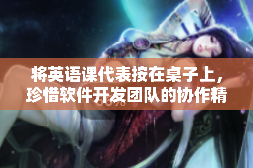 将英语课代表按在桌子上，珍惜软件开发团队的协作精神