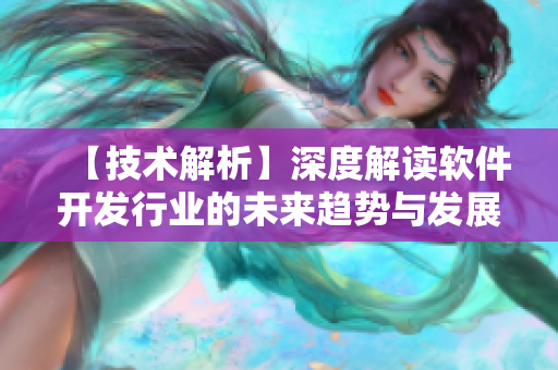 【技术解析】深度解读软件开发行业的未来趋势与发展方向！