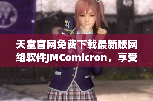 天堂官网免费下载最新版网络软件JMComicron，享受畅快网络体验！