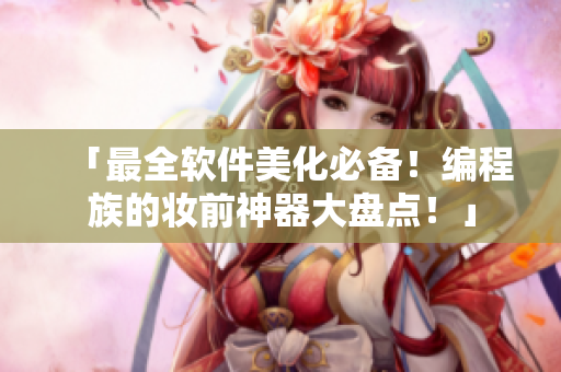 「最全软件美化必备！编程族的妆前神器大盘点！」