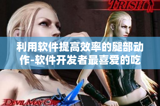 利用软件提高效率的腿部动作-软件开发者最喜爱的吃草莓方法