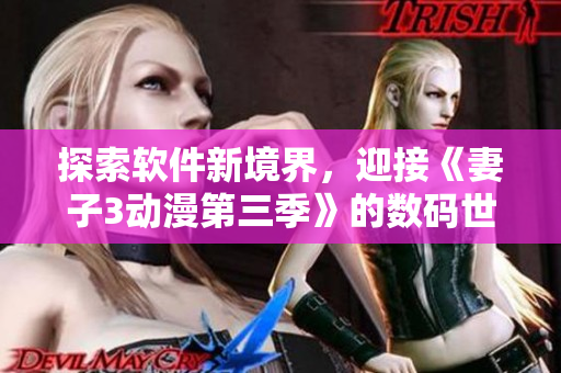 探索软件新境界，迎接《妻子3动漫第三季》的数码世界！