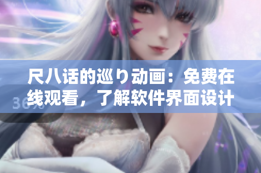 尺八话的巡り动画：免费在线观看，了解软件界面设计的灵感来源！