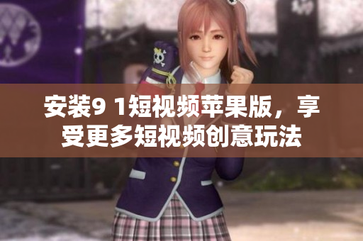 安装9 1短视频苹果版，享受更多短视频创意玩法