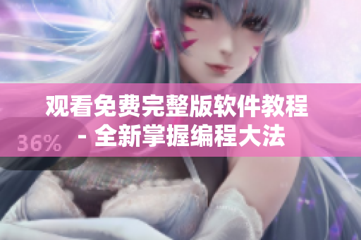 观看免费完整版软件教程 - 全新掌握编程大法