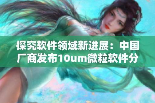 探究软件领域新进展：中国厂商发布10um微粒软件分析柱