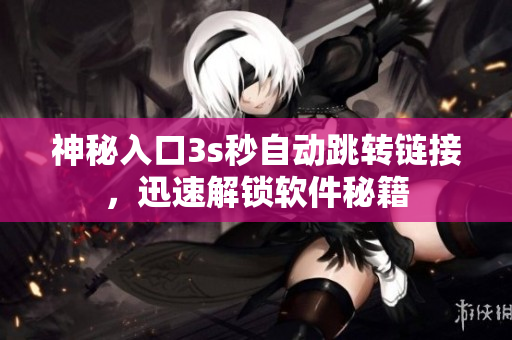 神秘入口3s秒自动跳转链接，迅速解锁软件秘籍