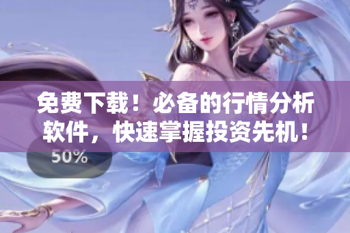 免费下载！必备的行情分析软件，快速掌握投资先机！