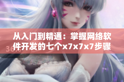 从入门到精通：掌握网络软件开发的七个x7x7x7步骤
