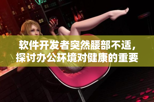 软件开发者突然腰部不适，探讨办公环境对健康的重要性