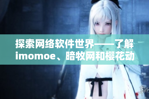 探索网络软件世界——了解imomoe、暗牧网和樱花动漫官网的软件实现