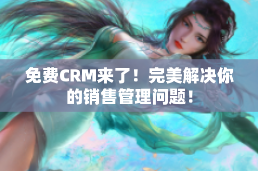 免费CRM来了！完美解决你的销售管理问题！