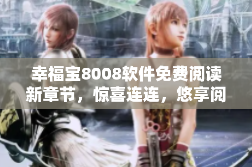幸福宝8008软件免费阅读新章节，惊喜连连，悠享阅读乐趣