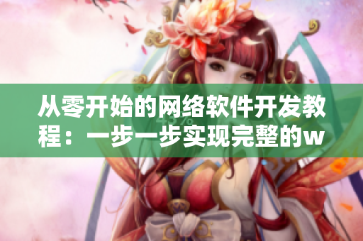 从零开始的网络软件开发教程：一步一步实现完整的web应用程序