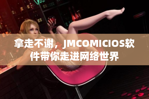 拿走不谢，JMCOMICIOS软件带你走进网络世界