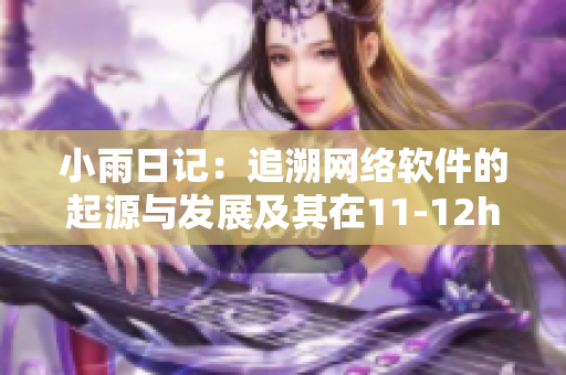 小雨日记：追溯网络软件的起源与发展及其在11-12h的应用