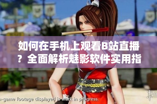 如何在手机上观看B站直播？全面解析魅影软件实用指南