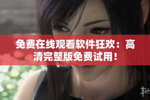 免费在线观看软件狂欢：高清完整版免费试用！