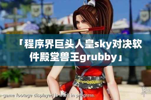 「程序界巨头人皇sky对决软件殿堂兽王grubby」
