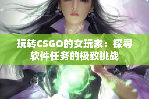 玩转CSGO的女玩家：探寻软件任务的极致挑战