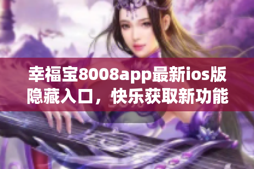 幸福宝8008app最新ios版隐藏入口，快乐获取新功能