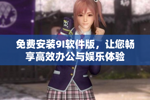 免费安装9I软件版，让您畅享高效办公与娱乐体验