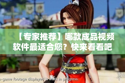 【专家推荐】哪款成品视频软件最适合您？快来看看吧！