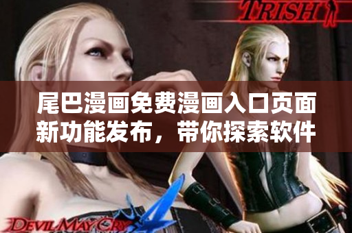 尾巴漫画免费漫画入口页面新功能发布，带你探索软件世界