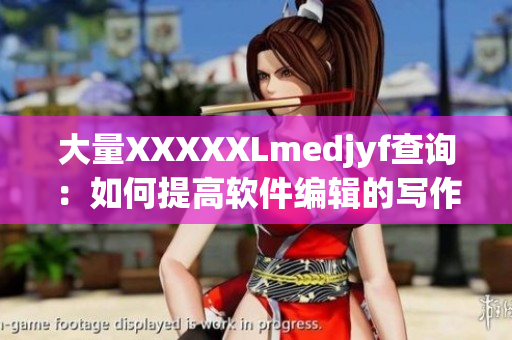 大量XXXXXLmedjyf查询：如何提高软件编辑的写作效率？