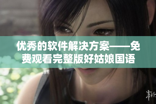 优秀的软件解决方案——免费观看完整版好姑娘国语