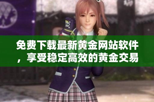 免费下载最新黄金网站软件，享受稳定高效的黄金交易体验