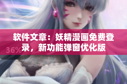 软件文章：妖精漫画免费登录，新功能弹窗优化版