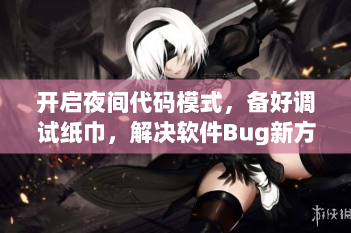 开启夜间代码模式，备好调试纸巾，解决软件Bug新方案