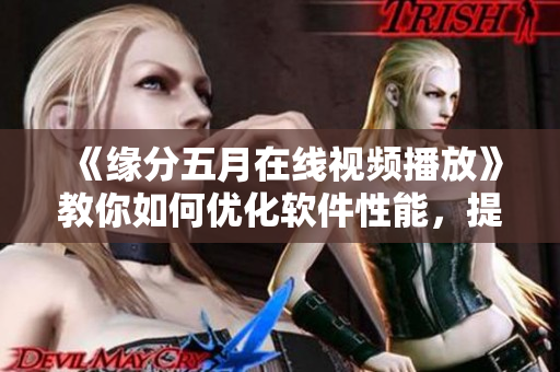 《缘分五月在线视频播放》教你如何优化软件性能，提高用户体验