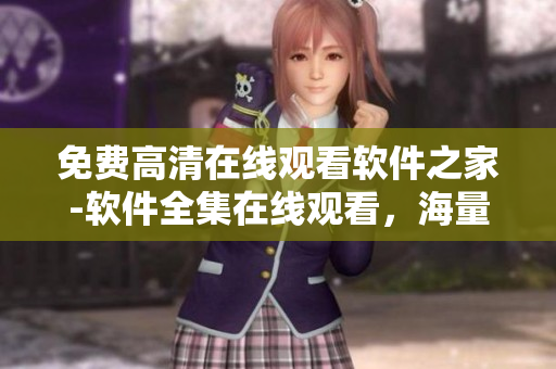 免费高清在线观看软件之家-软件全集在线观看，海量软件资源任你畅享