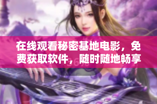 在线观看秘密基地电影，免费获取软件，随时随地畅享精彩电影体验