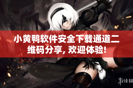 小黄鸭软件安全下载通道二维码分享, 欢迎体验!