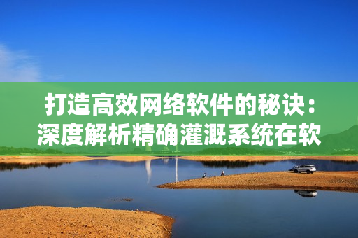 打造高效网络软件的秘诀：深度解析精确灌溉系统在软件开发中的应用
