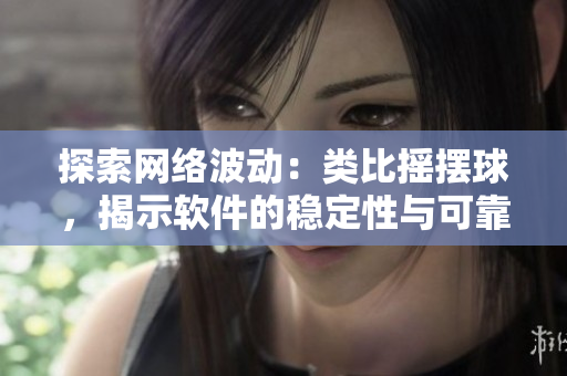 探索网络波动：类比摇摆球，揭示软件的稳定性与可靠性