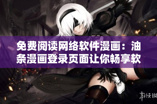 免费阅读网络软件漫画：油条漫画登录页面让你畅享软件世界