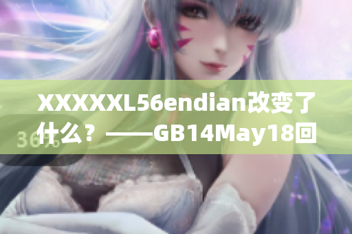 XXXXXL56endian改变了什么？——GB14May18回顾