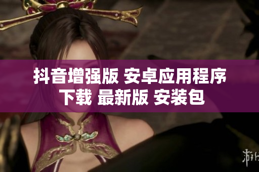 抖音增强版 安卓应用程序 下载 最新版 安装包