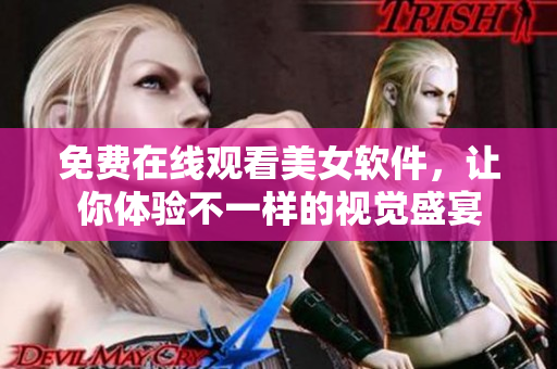 免费在线观看美女软件，让你体验不一样的视觉盛宴