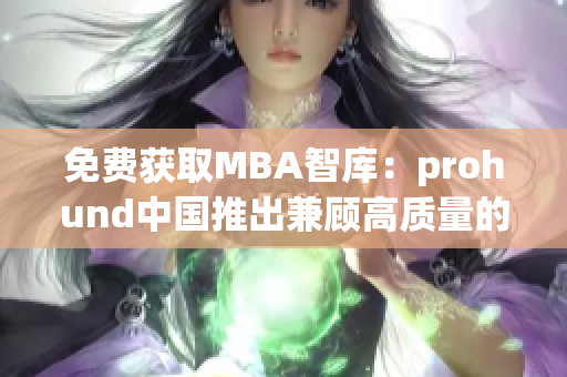 免费获取MBA智库：prohund中国推出兼顾高质量的新版本