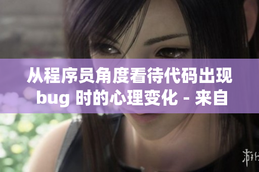 从程序员角度看待代码出现 bug 时的心理变化 - 来自知乎的探讨