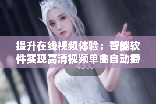 提升在线视频体验：智能软件实现高清视频单曲自动播放