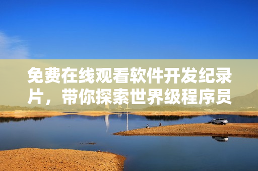 免费在线观看软件开发纪录片，带你探索世界级程序员的代码奇迹！